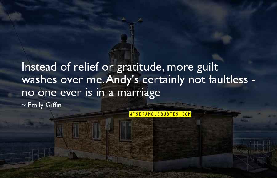 Andy's Quotes By Emily Giffin: Instead of relief or gratitude, more guilt washes
