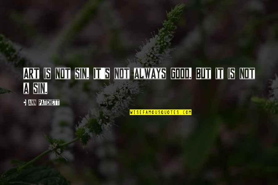 Andzhela Aleksandrova Quotes By Ann Patchett: Art is not sin. It's not always good. Andzhela Aleksandrova Quotes By Ann Patchett: Art is not sin. It's not always good.