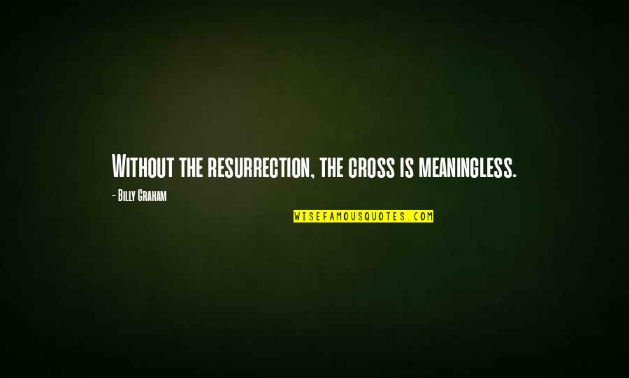 Anear Def Quotes By Billy Graham: Without the resurrection, the cross is meaningless.