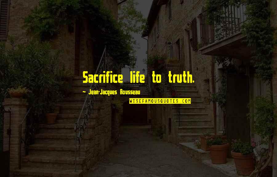 Anearly Quotes By Jean-Jacques Rousseau: Sacrifice life to truth.