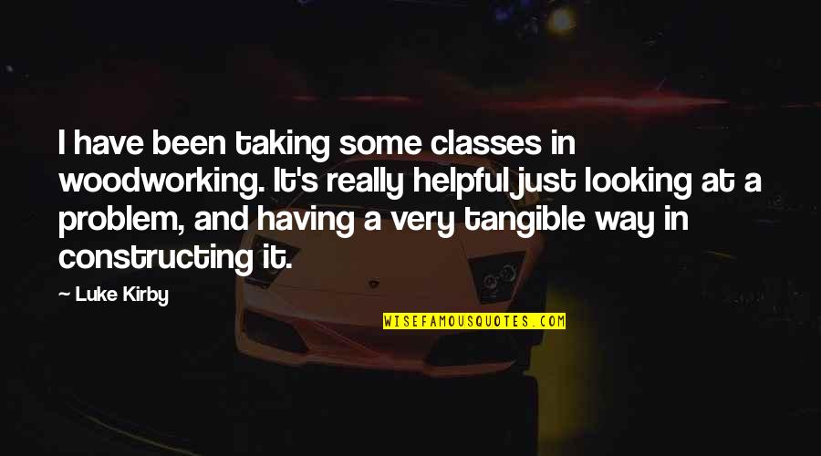 Anecdotal Quotes By Luke Kirby: I have been taking some classes in woodworking.