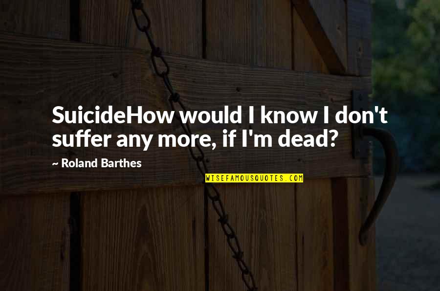 Anecdotes Of Famous People Quotes By Roland Barthes: SuicideHow would I know I don't suffer any Anecdotes Of Famous People Quotes By Roland Barthes: SuicideHow would I know I don't suffer any