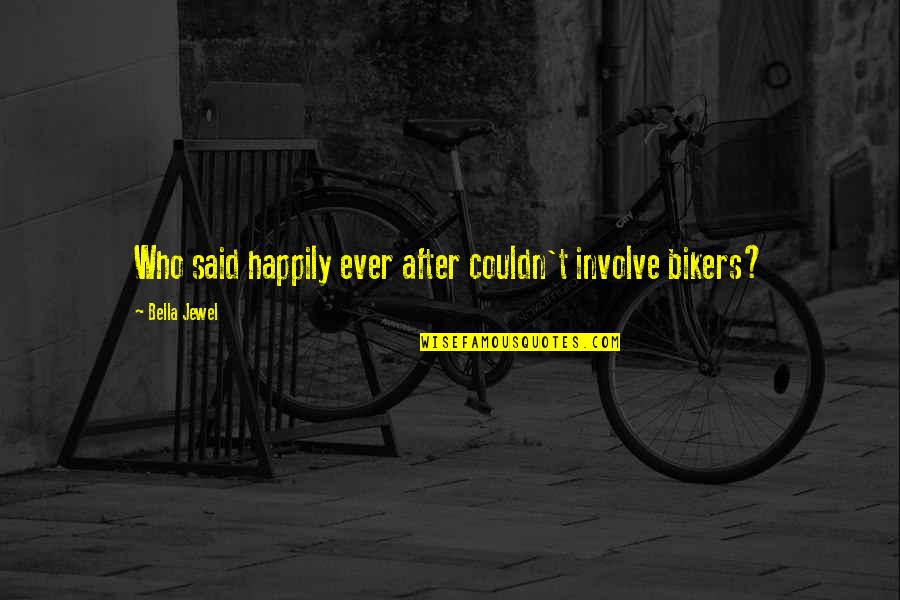 Aneesh Upasana Quotes By Bella Jewel: Who said happily ever after couldn't involve bikers? Aneesh Upasana Quotes By Bella Jewel: Who said happily ever after couldn't involve bikers?