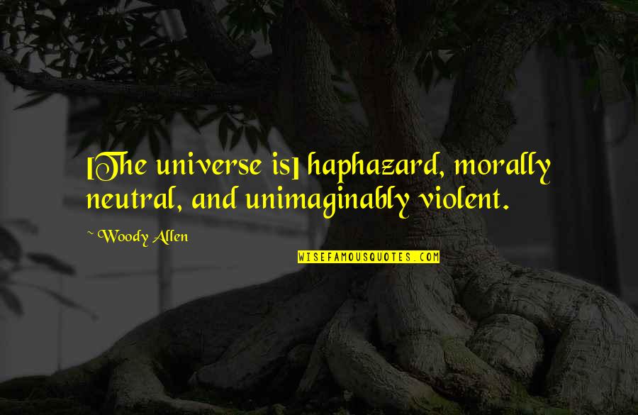 Anegandose Quotes By Woody Allen: [The universe is] haphazard, morally neutral, and unimaginably
