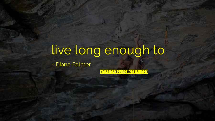 Aneika Falconer Quotes By Diana Palmer: live long enough to Aneika Falconer Quotes By Diana Palmer: live long enough to