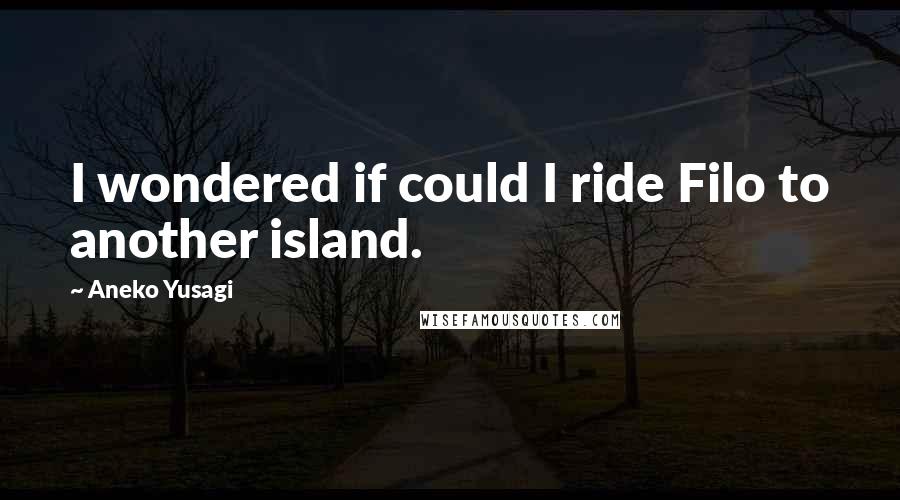 Aneko Yusagi quotes: I wondered if could I ride Filo to another island.