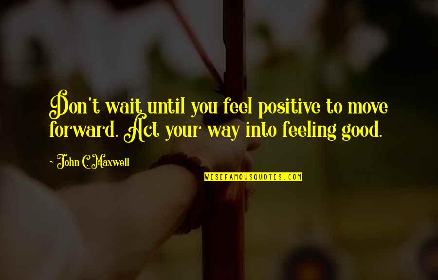 Anele Zondo Quotes By John C. Maxwell: Don't wait until you feel positive to move Anele Zondo Quotes By John C. Maxwell: Don't wait until you feel positive to move