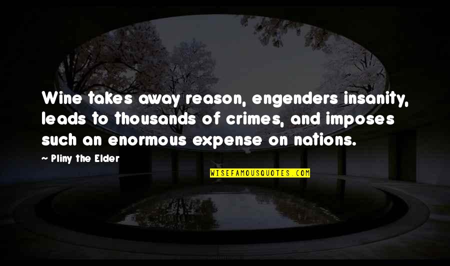 Anele Zondo Quotes By Pliny The Elder: Wine takes away reason, engenders insanity, leads to Anele Zondo Quotes By Pliny The Elder: Wine takes away reason, engenders insanity, leads to