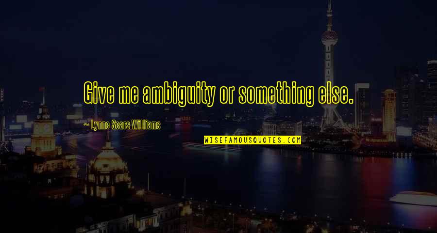 Anelisa Quotes By Lynne Sears Williams: Give me ambiguity or something else. Anelisa Quotes By Lynne Sears Williams: Give me ambiguity or something else.