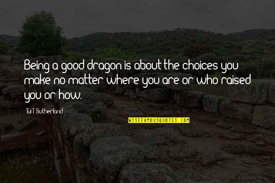 Anelisa Quotes By Tui T. Sutherland: Being a good dragon is about the choices Anelisa Quotes By Tui T. Sutherland: Being a good dragon is about the choices