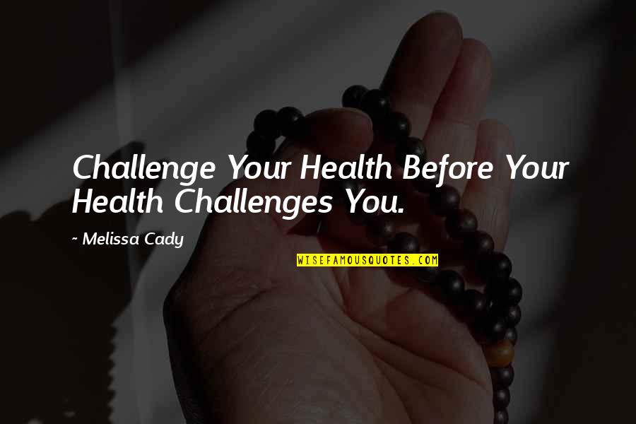 Anelisse Quotes By Melissa Cady: Challenge Your Health Before Your Health Challenges You.