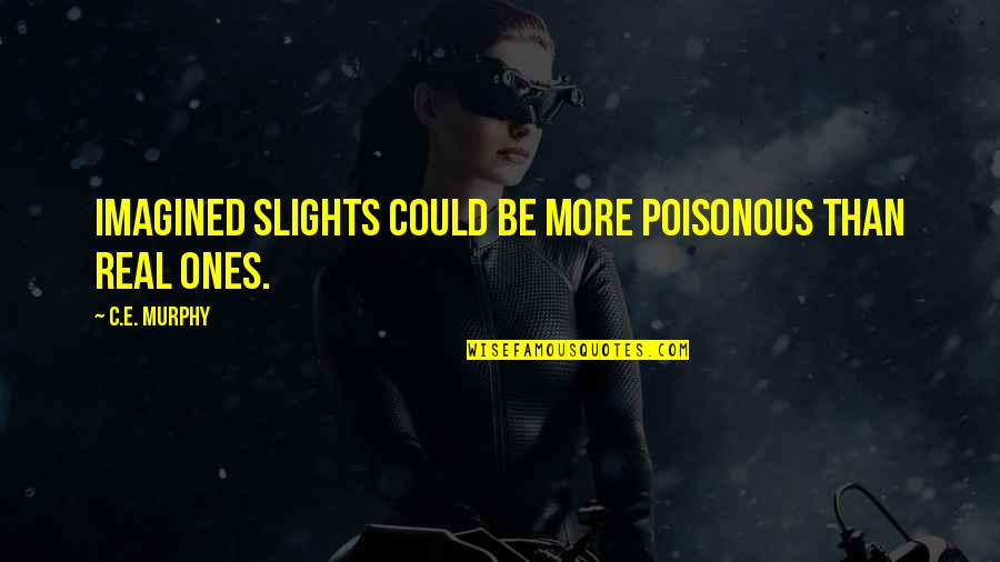 Aneliya Hristova Quotes By C.E. Murphy: Imagined slights could be more poisonous than real Aneliya Hristova Quotes By C.E. Murphy: Imagined slights could be more poisonous than real