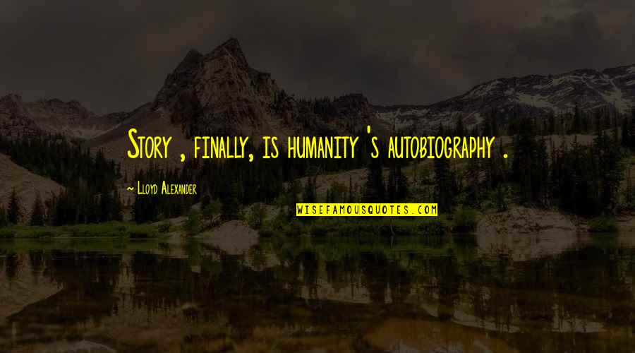Anella Greenpoint Quotes By Lloyd Alexander: Story , finally, is humanity 's autobiography . Anella Greenpoint Quotes By Lloyd Alexander: Story , finally, is humanity 's autobiography .