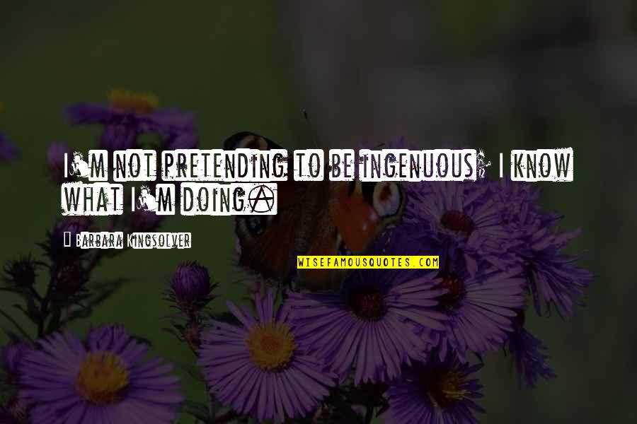 Anelli Di Quotes By Barbara Kingsolver: I'm not pretending to be ingenuous; I know Anelli Di Quotes By Barbara Kingsolver: I'm not pretending to be ingenuous; I know