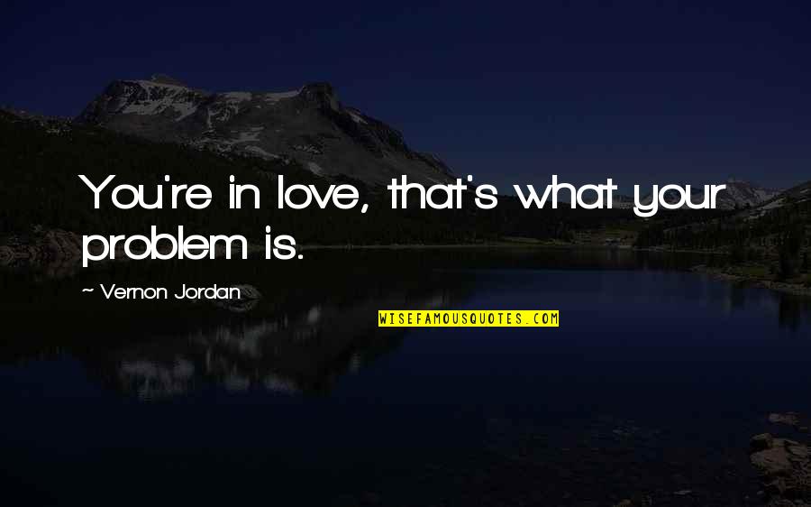 Anelva Quotes By Vernon Jordan: You're in love, that's what your problem is. Anelva Quotes By Vernon Jordan: You're in love, that's what your problem is.
