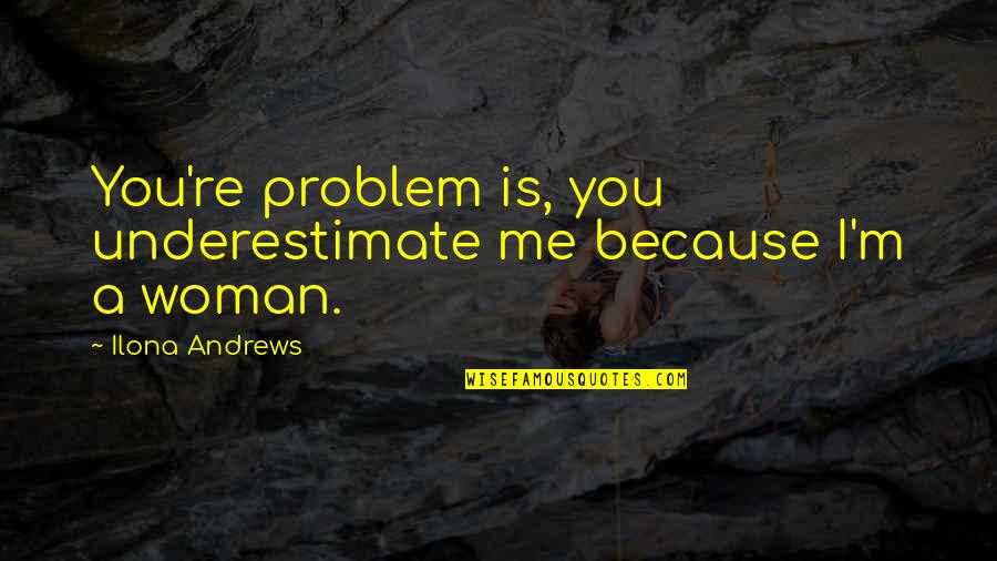 Anemic Blood Quotes By Ilona Andrews: You're problem is, you underestimate me because I'm