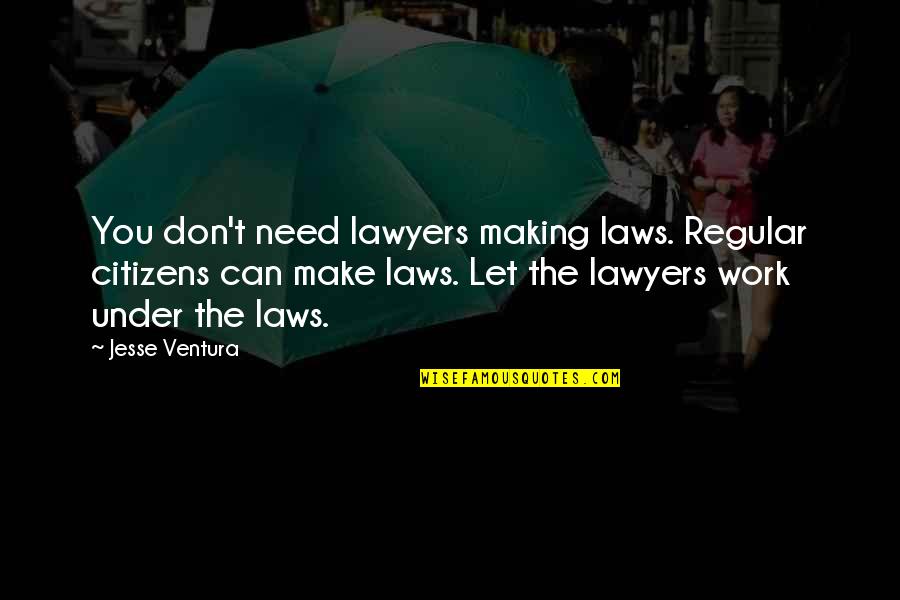 Anemic Blood Quotes By Jesse Ventura: You don't need lawyers making laws. Regular citizens