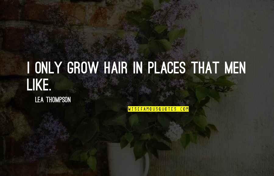 Anemoon Zeedier Quotes By Lea Thompson: I only grow hair in places that men