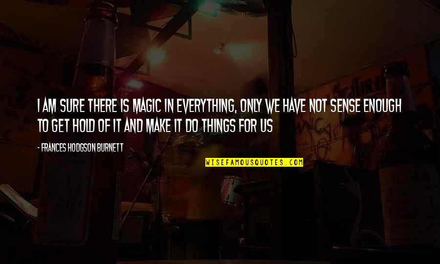 Anene Quotes By Frances Hodgson Burnett: I am sure there is Magic in everything, Anene Quotes By Frances Hodgson Burnett: I am sure there is Magic in everything,