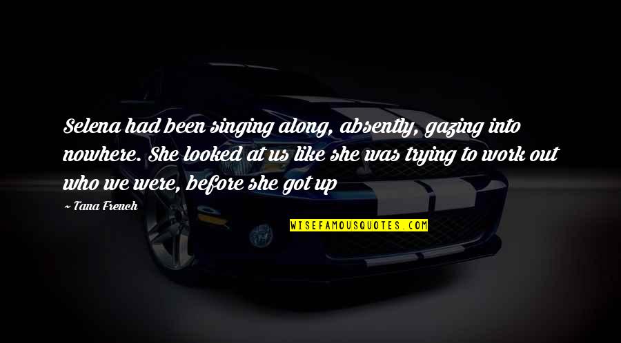 Aneously Quotes By Tana French: Selena had been singing along, absently, gazing into