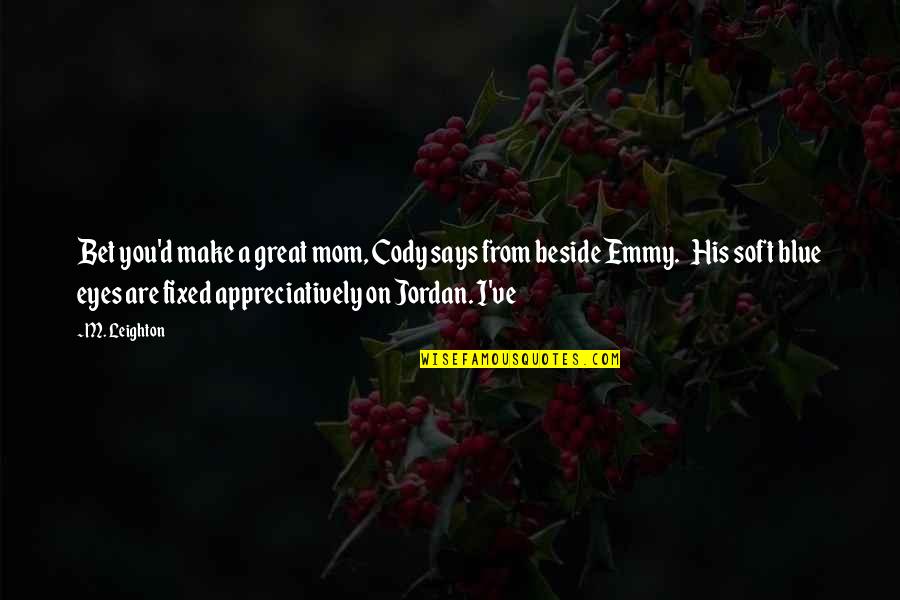 Anerkannte Fl Chtlinge Quotes By M. Leighton: Bet you'd make a great mom, Cody says Anerkannte Fl Chtlinge Quotes By M. Leighton: Bet you'd make a great mom, Cody says