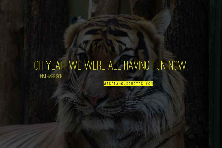 Anerkennung Stuttgart Quotes By Kim Harrison: Oh yeah. We were all having fun now.