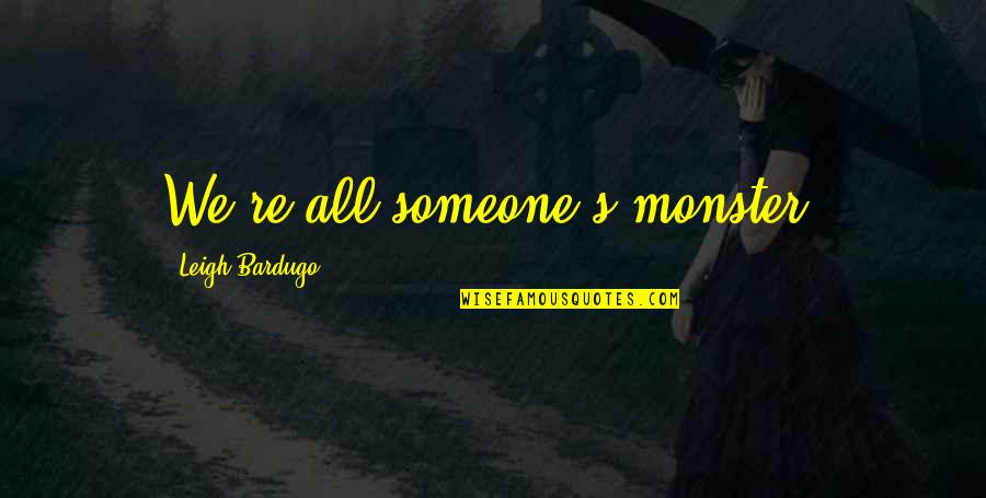 Anes Tina Quotes By Leigh Bardugo: We're all someone's monster.