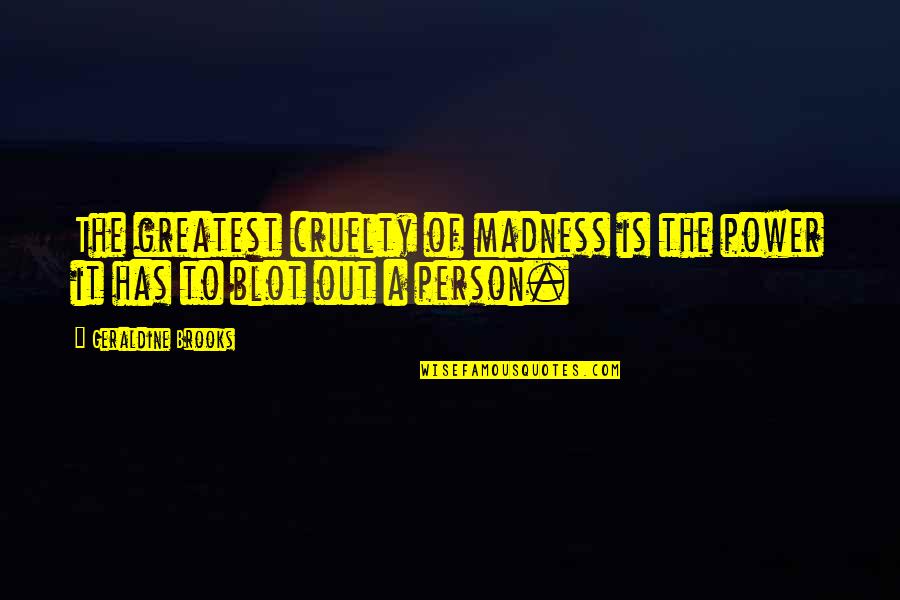 Anesha Quotes By Geraldine Brooks: The greatest cruelty of madness is the power