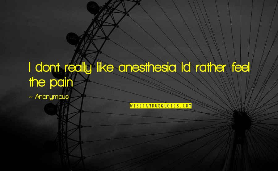 Anesthesia Quotes By Anonymous: I don't really like anesthesia. I'd rather feel