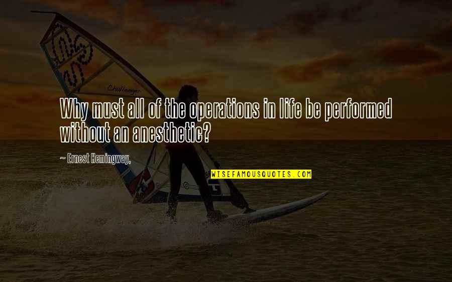 Anesthetic Quotes By Ernest Hemingway,: Why must all of the operations in life Anesthetic Quotes By Ernest Hemingway,: Why must all of the operations in life