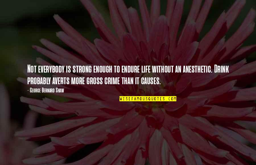 Anesthetic Quotes By George Bernard Shaw: Not everybody is strong enough to endure life Anesthetic Quotes By George Bernard Shaw: Not everybody is strong enough to endure life
