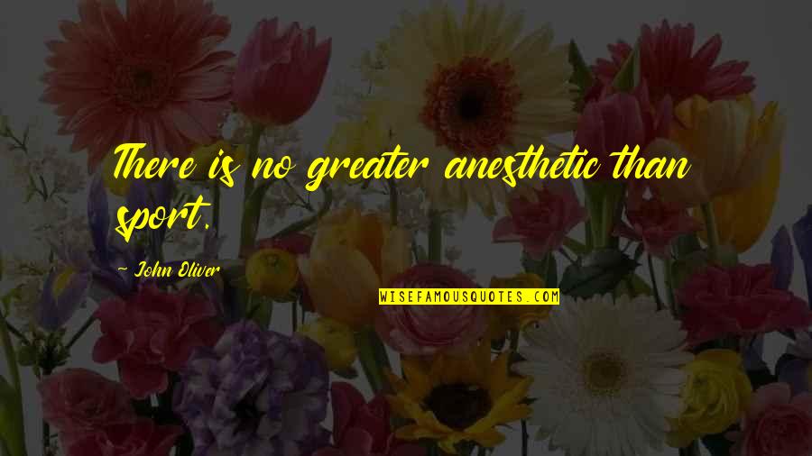 Anesthetic Quotes By John Oliver: There is no greater anesthetic than sport. Anesthetic Quotes By John Oliver: There is no greater anesthetic than sport.