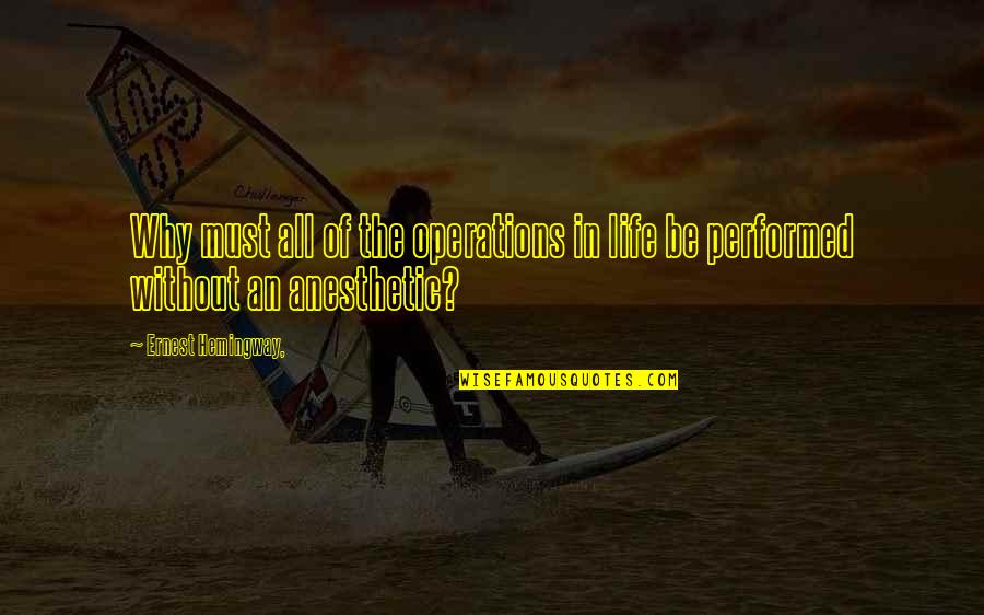 Anesthetics Quotes By Ernest Hemingway,: Why must all of the operations in life Anesthetics Quotes By Ernest Hemingway,: Why must all of the operations in life