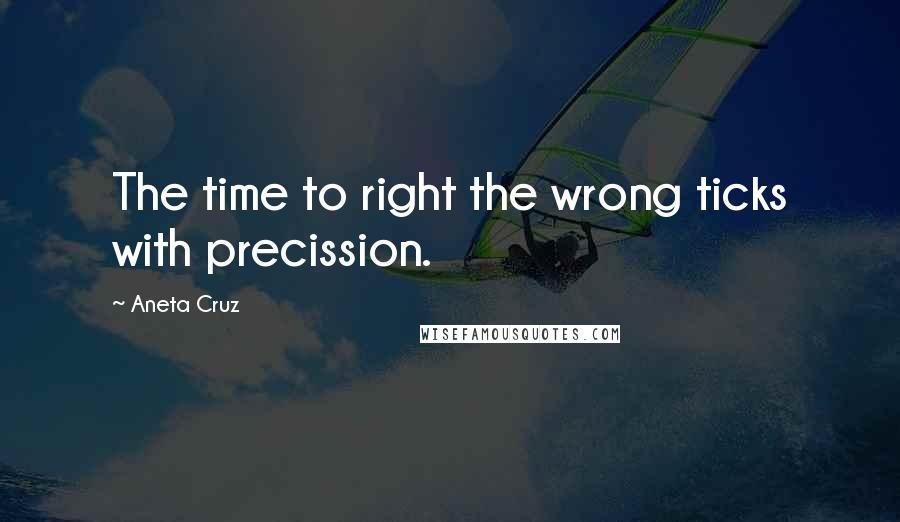 Aneta Cruz quotes: The time to right the wrong ticks with precission.