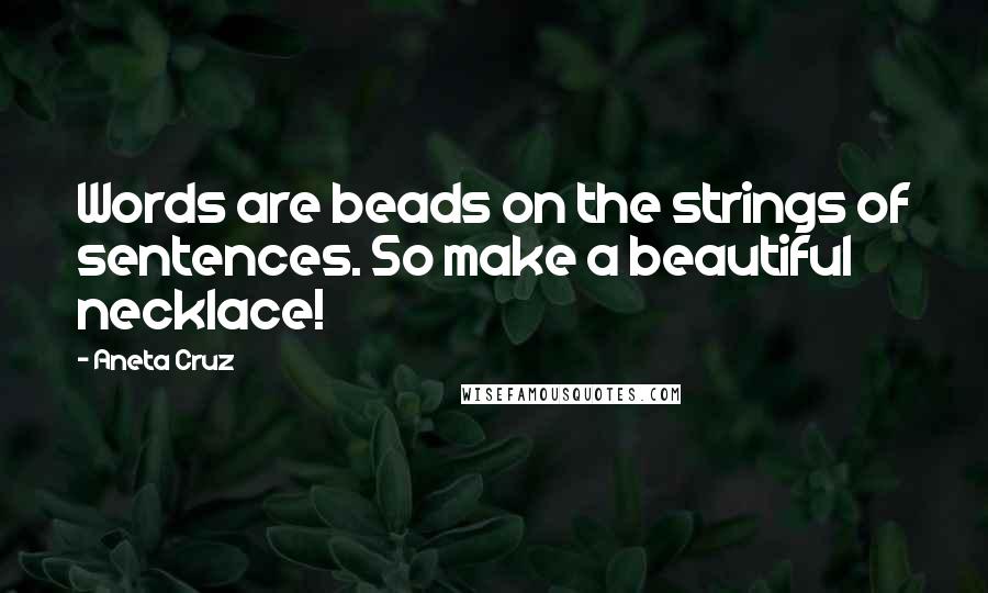 Aneta Cruz quotes: Words are beads on the strings of sentences. So make a beautiful necklace!