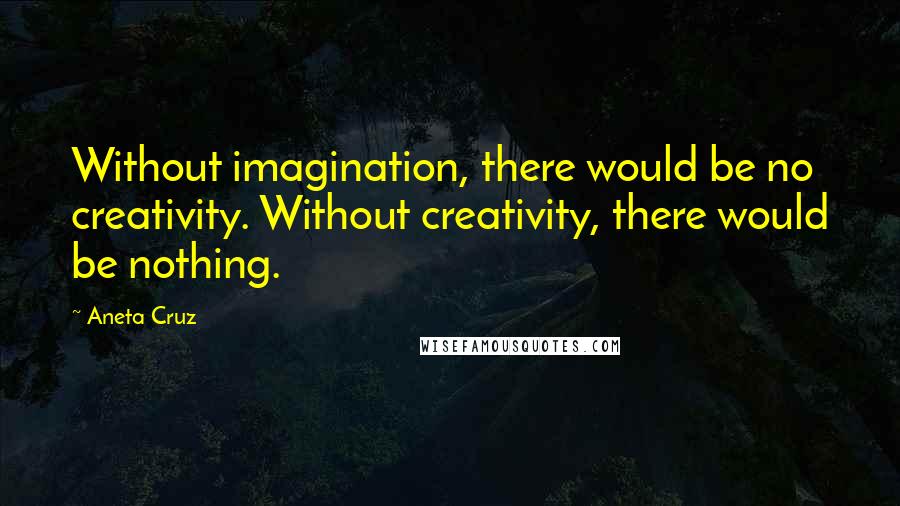 Aneta Cruz quotes: Without imagination, there would be no creativity. Without creativity, there would be nothing.