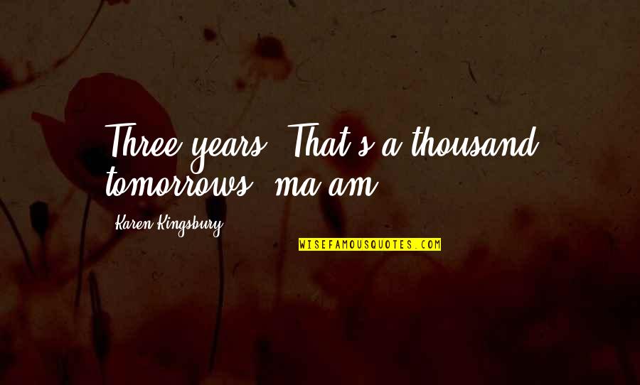 Anetha Dj Quotes By Karen Kingsbury: Three years? That's a thousand tomorrows, ma'am.