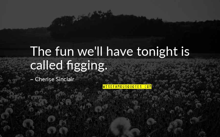 Anetra King Quotes By Cherise Sinclair: The fun we'll have tonight is called figging. Anetra King Quotes By Cherise Sinclair: The fun we'll have tonight is called figging.