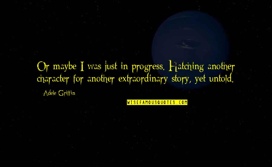 Anetra Strickland Quotes By Adele Griffin: Or maybe I was just in progress. Hatching Anetra Strickland Quotes By Adele Griffin: Or maybe I was just in progress. Hatching