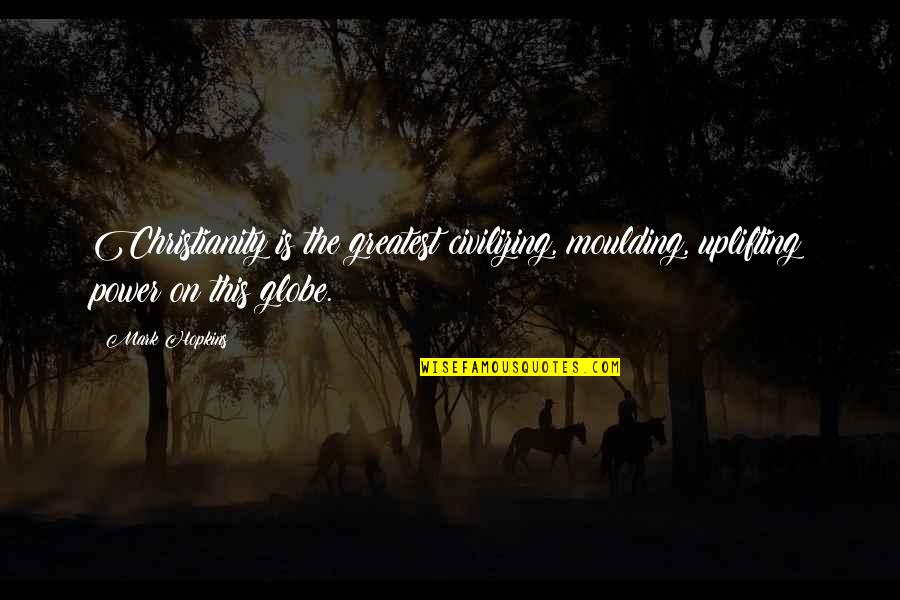Aneudys Quotes By Mark Hopkins: Christianity is the greatest civilizing, moulding, uplifting power