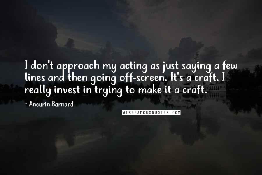 Aneurin Barnard quotes: I don't approach my acting as just saying a few lines and then going off-screen. It's a craft. I really invest in trying to make it a craft.