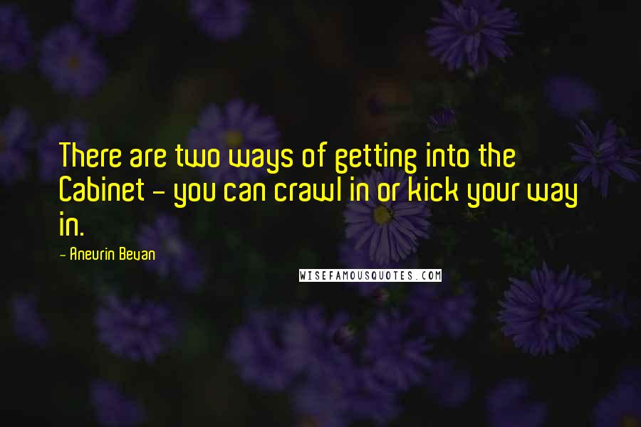 Aneurin Bevan quotes: There are two ways of getting into the Cabinet - you can crawl in or kick your way in.