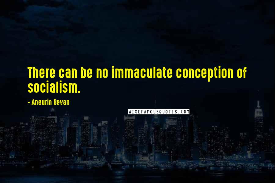 Aneurin Bevan quotes: There can be no immaculate conception of socialism.