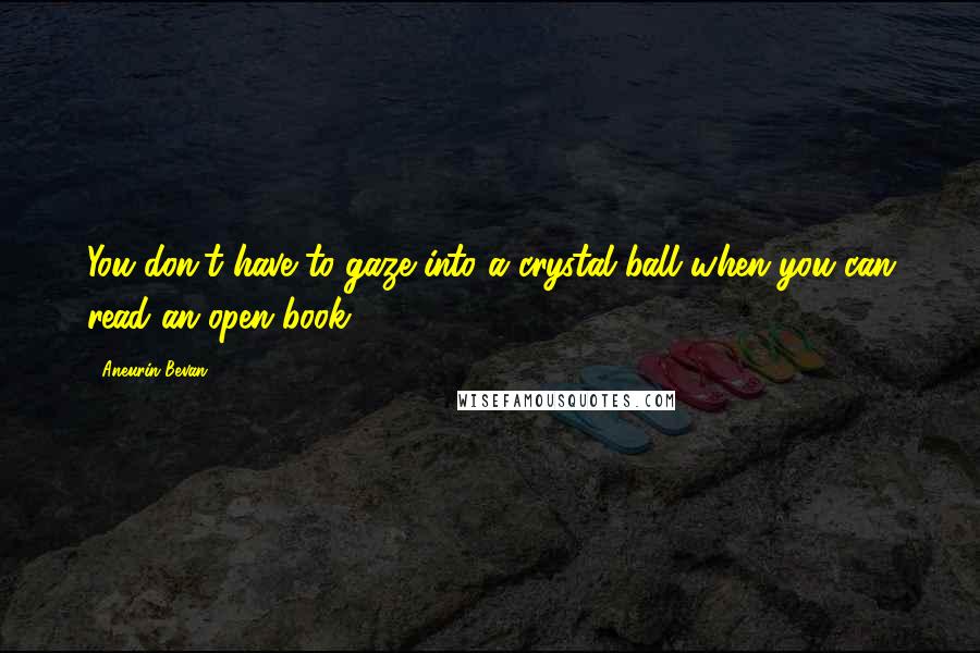 Aneurin Bevan quotes: You don't have to gaze into a crystal ball when you can read an open book.