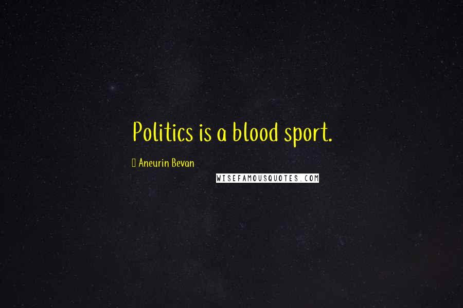 Aneurin Bevan quotes: Politics is a blood sport.
