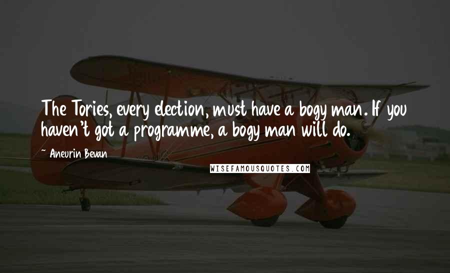 Aneurin Bevan quotes: The Tories, every election, must have a bogy man. If you haven't got a programme, a bogy man will do.