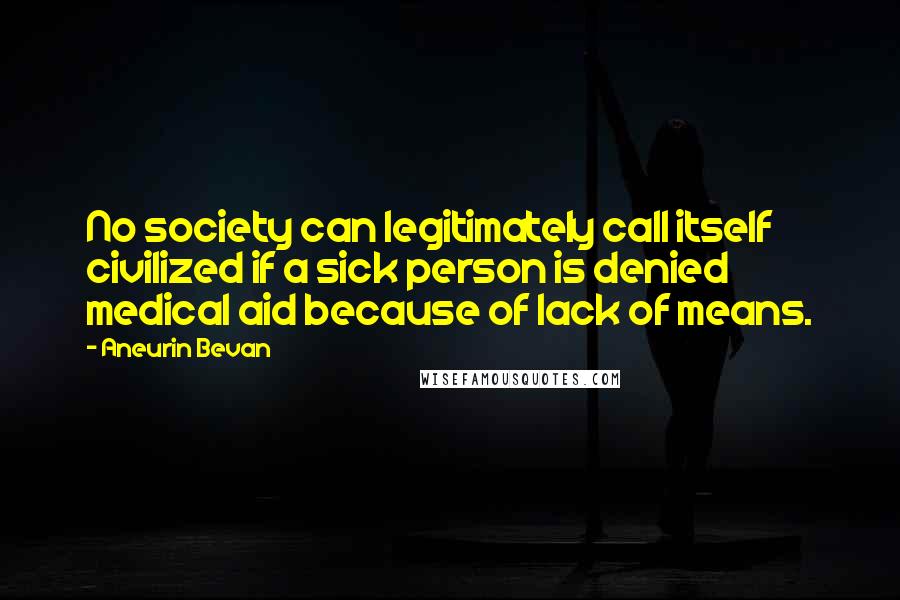 Aneurin Bevan quotes: No society can legitimately call itself civilized if a sick person is denied medical aid because of lack of means.