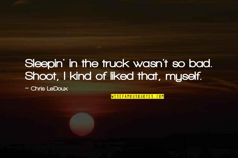 Aneurin Bevan Tory Quote Quotes By Chris LeDoux: Sleepin' in the truck wasn't so bad. Shoot,