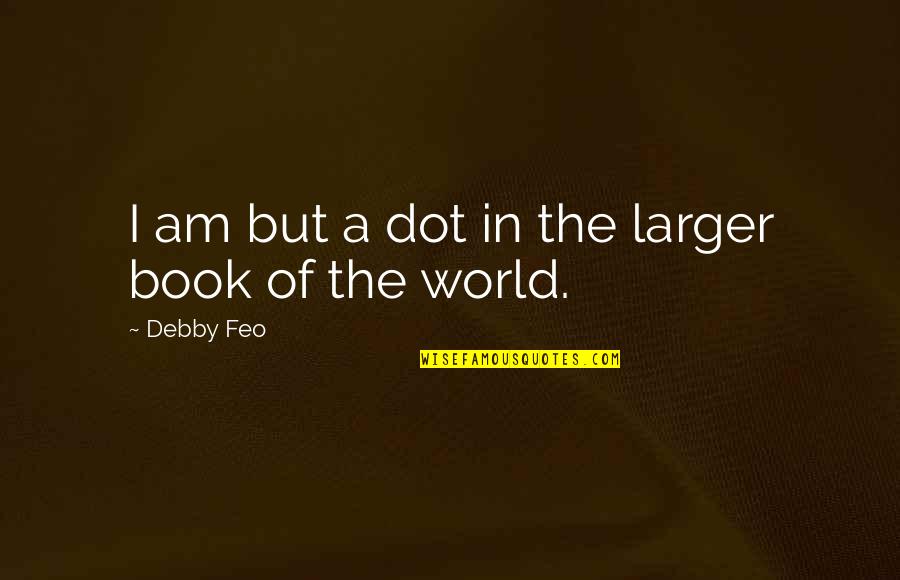 Anew Day Quotes By Debby Feo: I am but a dot in the larger