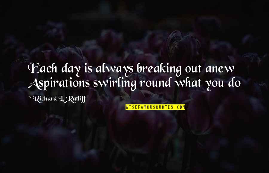 Anew Day Quotes By Richard L. Ratliff: Each day is always breaking out anew Aspirations